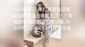 NNPJ-322 本打算搭訕沒想到反倒是自己被盯上了！？用絕對領域誘惑處男帶回家..N EXPRESS Vol.93 【中文字幕】