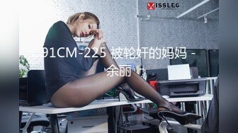 91CM-225 被轮奸的妈妈 -余丽