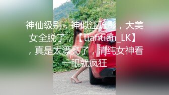 神仙级别，神似江疏影，大美女全脱了，【tiantian_LK】，真是太漂亮了，清纯女神看一眼就疯狂