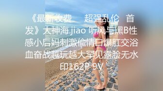 《最新收费㊙️超强乱伦☛首发》大神海.jiao 听风与黑B性感小后妈刺激偸情口爆肛交浴血奋战越玩越大罕见露脸无水印162P 9V