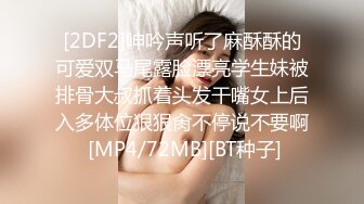 [2DF2]呻吟声听了麻酥酥的可爱双马尾露脸漂亮学生妹被排骨大叔抓着头发干嘴女上后入多体位狠狠肏不停说不要啊 [MP4/72MB][BT种子]