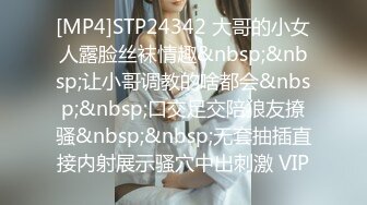 [MP4]STP24342 大哥的小女人露脸丝袜情趣&nbsp;&nbsp;让小哥调教的啥都会&nbsp;&nbsp;口交足交陪狼友撩骚&nbsp;&nbsp;无套抽插直接内射展示骚穴中出刺激 VIP