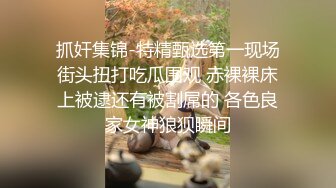 抓奸集锦-特精甄选第一现场街头扭打吃瓜围观 赤裸裸床上被逮还有被割屌的 各色良家女神狼狈瞬间