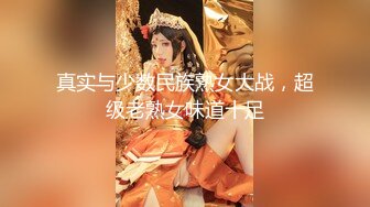 真实与少数民族熟女大战，超级老熟女味道十足