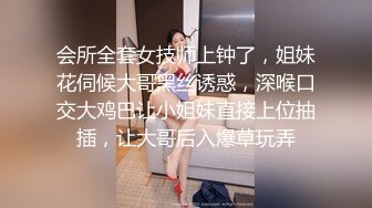 会所全套女技师上钟了，姐妹花伺候大哥黑丝诱惑，深喉口交大鸡巴让小姐妹直接上位抽插，让大哥后入爆草玩弄