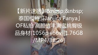 【新片速遞】&nbsp;&nbsp;✨泰国模特「Janjira Panya」OF私拍 高颜值丰满蜜桃臀极品身材(1056p+66v)[1.76GB/MP4/38:26]