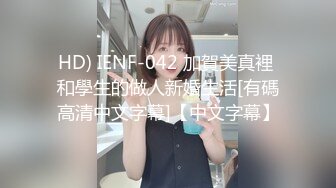 HD) IENF-042 加賀美真裡 和學生的做人新婚生活[有碼高清中文字幕]【中文字幕】