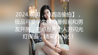 2024.6.30，【酒店偷拍】，极品可爱学生妹，暑假前和男友开房，亮点是两个人开闪光灯操逼，精采八小时！