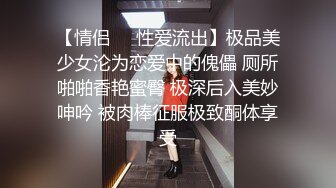 【情侣❤️性爱流出】极品美少女沦为恋爱中的傀儡 厕所啪啪香艳蜜臀 极深后入美妙呻吟 被肉棒征服极致酮体享受