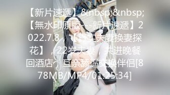 【新片速遞】&nbsp;&nbsp;【無水印原版---新片速遞】2022.7.8，【真实夫妻换妻探花】，22岁夫妻，共进晚餐回酒店，互亲舔逼交换伴侣[878MB/MP4/01:25:34]