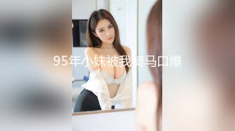 95年小妹被我骑马口爆