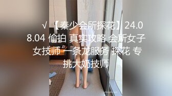 ❤️√ 【秦少会所探花】24.08.04 偷拍 真实攻略 会所女子 女技师 一条龙服务 探花 专挑大奶技师