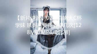 【新片速遞】02年白嫩大C杯学妹 姨妈前要我多操几次[128MB/MP4/09:28]