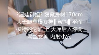 ?淫娃御姐? 窈窕身材170cm大长腿车模女神▌淑怡▌平面模特的沦陷 上 大屌后入爆肏网丝女神 内射小穴