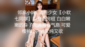 ⭐邻家小妹⭐清纯少女〖小软七同学〗以身低房租 白白嫩嫩的身子充满青春气息 可爱樱桃小内裤又纯又欲