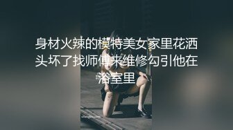 身材火辣的模特美女家里花洒头坏了找师傅来维修勾引他在浴室里