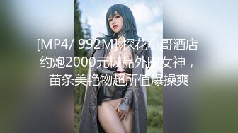 [MP4/ 992M] 探花小哥酒店 约炮2000元极品外围女神，苗条美艳物超所值爆操爽