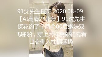 91沈先生探花 2020.08-09 【AI高清2K修复】91沈先生探花约了个两个00后嫩妹双飞啪啪，穿上网袜高跟鞋跪着口交侧入抽插猛操