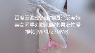 百度云泄密流出视图??反差婊美女同事刘璐和闺蜜男友性爱视频[MP4/270MB]