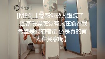 [MP4]【我感觉被人跟踪了❤️回家洗澡感觉有人在偷看我 希望是我的错觉 还是真的有人在我家呢】