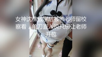 女神沈樵放学后被帅老师留校察看，单刀直入说只想让老师开苞