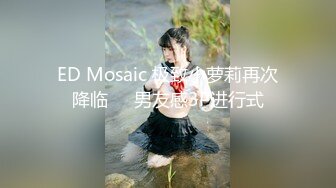 ED Mosaic 极致小萝莉再次降临❤️男友感3P进行式