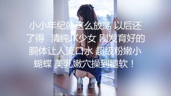 小小年纪就这么放荡 以后还了得✅清纯JK少女 刚发育好的胴体让人流口水 超级粉嫩小蝴蝶 美乳嫩穴操到腿软！