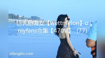 巨乳肥臀女【wettmelon】onlyfans合集【470V】  (77)