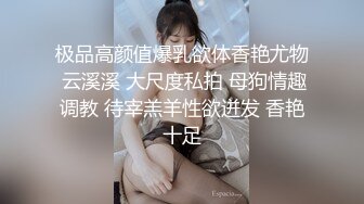 极品高颜值爆乳欲体香艳尤物 云溪溪 大尺度私拍 母狗情趣调教 待宰羔羊性欲迸发 香艳十足