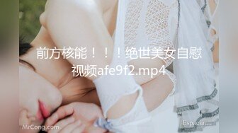 前方核能！！！绝世美女自慰视频afe9f2.mp4