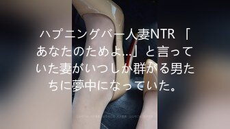 ハプニングバー人妻NTR 「あなたのためよ…」と言っていた妻がいつしか群がる男たちに夢中になっていた。