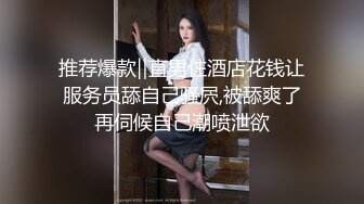 推荐爆款‖直男住酒店花钱让服务员舔自己骚屄,被舔爽了再伺候自己潮喷泄欲