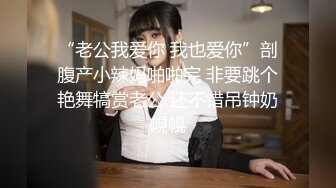 “老公我爱你 我也爱你”剖腹产小辣妈啪啪完 非要跳个艳舞犒赏老公 还不错吊钟奶幌幌