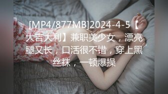 [MP4/877MB]2024-4-5【大吉大利】兼职美少女，漂亮腿又长，口活很不错，穿上黑丝袜，一顿爆操