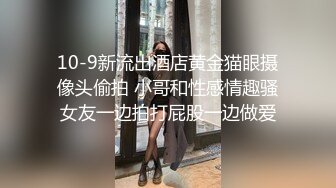 10-9新流出酒店黄金猫眼摄像头偷拍 小哥和性感情趣骚女友一边拍打屁股一边做爱