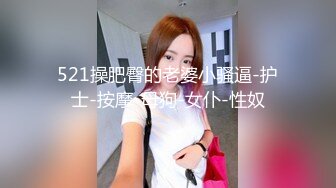 521操肥臀的老婆小骚逼-护士-按摩-母狗-女仆-性奴