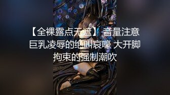 【全裸露点无遮】 音量注意 巨乳凌辱的绝叫哀嚎 大开脚拘束的强制潮吹