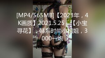 [MP4/565MB]【2023年，4K画质】2021.5.25，【小宝寻花】，韩系时尚小姐姐，3000一炮