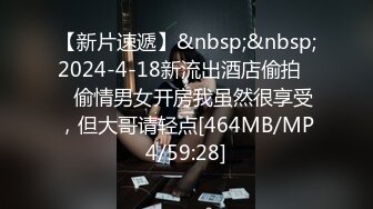 【新片速遞】&nbsp;&nbsp;2024-4-18新流出酒店偷拍❤️偷情男女开房我虽然很享受，但大哥请轻点[464MB/MP4/59:28]