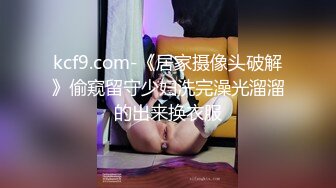 kcf9.com-《居家摄像头破解》偷窥留守少妇洗完澡光溜溜的出来换衣服