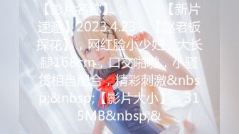 【影片名称】：♈ ♈ ♈【新片速遞】2023.4.23，【赵老板探花】，网红脸小少妇，大长腿168cm，口交啪啪，小骚货相当配合，精彩刺激&nbsp;&nbsp;【影片大小】：315MB&nbsp;&