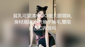 貧乳可愛清純OO後大眼萌妹,身材高挑,小茓幾乎無毛,雙指自己扣弄浪叫