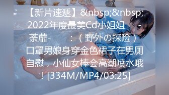 【新片速遞】&nbsp;&nbsp;2022年度最美Cd小姐姐❤️-荼蘼-❤️ ：（野外の探险）口罩男娘身穿金色裙子在男厕自慰，小仙女棒会高潮喷水哦！[334M/MP4/03:25]