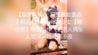 【超美高端❤️罕见露脸露点】极品CosPlay爆机少女【喵小吉】极品新作《更衣人偶坠入爱河》粉穴超漫改