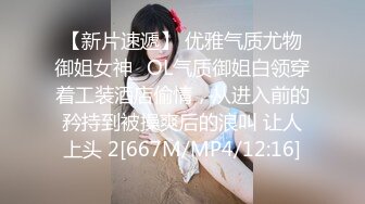 【新片速遞】 优雅气质尤物御姐女神✅OL气质御姐白领穿着工装酒店偷情，从进入前的矜持到被操爽后的浪叫 让人上头 2[667M/MP4/12:16]