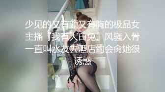 少见的又有颜又有胸的极品女主播『我有大白兔』风骚入骨一直叫水友去酒店约会肏她很诱惑