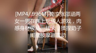 [MP4/ 996M] 南京张邵涵两女一男在床上玩成人游戏，肉感身材极品一线天，揉捏奶子闺蜜按摩器震动