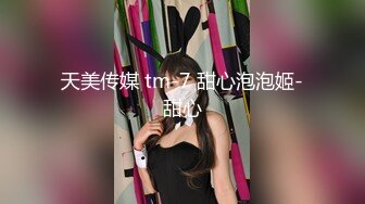 天美传媒 tm-7 甜心泡泡姬-甜心