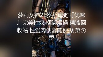 萝莉女神21岁小母狗『优咪』完美性奴 捆绑爆操 精液回收站 性爱肉便器随便操 第⑦季