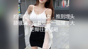 约操肉感外围骚女，推到埋头舔骚逼，怼着肥穴一顿操，大肥臀往下猛砸